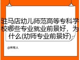 驻马店幼儿师范高等专科学校哪些专业就业前景好，为什么(幼师专业前景好)