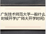广东技术师范大学一般什么时候开学(广师大开学时间)