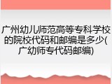 广州幼儿师范高等专科学校的院校代码和邮编是多少(广幼师专代码邮编)
