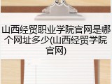 山西经贸职业学院官网是哪个网址多少(山西经贸学院官网)