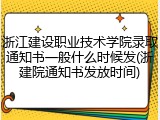 浙江建设职业技术学院录取通知书一般什么时候发(浙建院通知书发放时间)