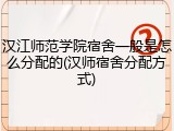 汉江师范学院宿舍一般是怎么分配的(汉师宿舍分配方式)