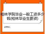 桂林学院毕业一般工资多少钱(桂林毕业生薪资)