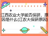 江西农业大学能否保研，原因是什么(江农大保研原因)