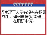 河南理工大学有没有在职研究生，如何申请(河南理工在职研申请)