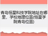 青岛恒星科技学院地址在哪里，学校地理位置(恒星学院青岛位置)