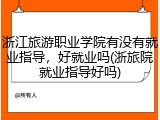 浙江旅游职业学院有没有就业指导，好就业吗(浙旅院就业指导好吗)