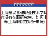 上海建设管理职业技术学院有没有在职研究生，如何申请(上海职院在职研申请)