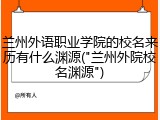 兰州外语职业学院的校名来历有什么渊源("兰州外院校名渊源")