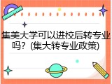 集美大学可以进校后转专业吗？(集大转专业政策)