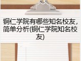 铜仁学院有哪些知名校友，简单分析(铜仁学院知名校友)