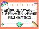 新疆科信职业技术学院一年财政拨款大概多少钱(新疆科信职院年拨款)