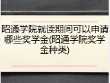 昭通学院就读期间可以申请哪些奖学金(昭通学院奖学金种类)