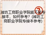 潍坊工商职业学院能不能专接本，如何参考？(潍坊工商职业学院专接本参考)