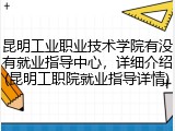 昆明工业职业技术学院有没有就业指导中心，详细介绍(昆明工职院就业指导详情)