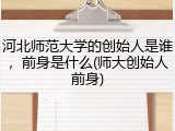 河北师范大学的创始人是谁，前身是什么(师大创始人前身)