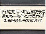 邯郸应用技术职业学院录取通知书一般什么时候发(邯郸职院通知书发放时间)