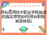 邢台应用技术职业学院就读的真实感觉如何(邢台职院就读体验)