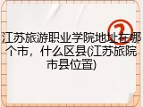 江苏旅游职业学院地址在哪个市，什么区县(江苏旅院市县位置)