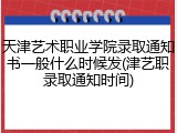 天津艺术职业学院录取通知书一般什么时候发(津艺职录取通知时间)