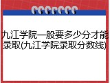 九江学院一般要多少分才能录取(九江学院录取分数线)