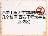西安工程大学有哪些专业，几个校区(西安工程大学专业校区)