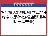 浙江横店影视职业学院的王牌专业是什么(横店影视学院王牌专业)