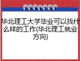 华北理工大学毕业可以找什么样的工作(华北理工就业方向)