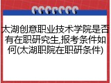 太湖创意职业技术学院是否有在职研究生,报考条件如何(太湖职院在职研条件)