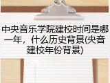 中央音乐学院建校时间是哪一年，什么历史背景(央音建校年份背景)