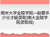 南京大学金陵学院一般要多少分才能录取(南大金陵学院录取线)