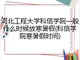 河北工程大学科信学院一般什么时候放寒暑假(科信学院寒暑假时间)