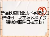 新疆铁道职业技术学院的口碑如何，现在怎么样了(新疆铁道职院口碑现状)