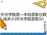 外交学院是一本吗录取分数线多少(外交学院录取分)