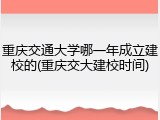 重庆交通大学哪一年成立建校的(重庆交大建校时间)