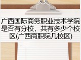 广西国际商务职业技术学院是否有分校，共有多少个校区(广西商职院几校区)