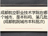 成都航空职业技术学院在哪个城市，是本科吗，第几批(成都航院城市本科批次)