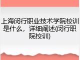 上海闵行职业技术学院校训是什么，详细阐述(闵行职院校训)