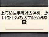 上海杉达学院能否保研，原因是什么(杉达学院保研原因)