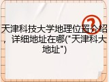 天津科技大学地理位置介绍，详细地址在哪("天津科大地址")