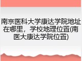 南京医科大学康达学院地址在哪里，学校地理位置(南医大康达学院位置)