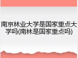 南京林业大学是国家重点大学吗(南林是国家重点吗)