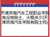 天津滨海汽车工程职业学院有没有院士，大概多少(天津滨海汽车学院有院士吗)