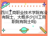 四川工商职业技术学院有没有院士，大概多少(川工商职院有院士吗)