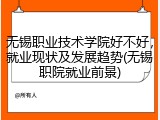 无锡职业技术学院好不好，就业现状及发展趋势(无锡职院就业前景)