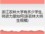 浙江农林大学有多少学生，师资力量如何(浙农林大师生规模)