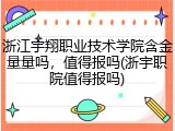 浙江宇翔职业技术学院含金量量吗，值得报吗(浙宇职院值得报吗)