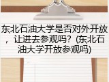 东北石油大学是否对外开放，让进去参观吗？(东北石油大学开放参观吗)