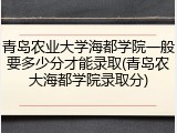 青岛农业大学海都学院一般要多少分才能录取(青岛农大海都学院录取分)