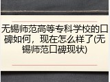 无锡师范高等专科学校的口碑如何，现在怎么样了(无锡师范口碑现状)